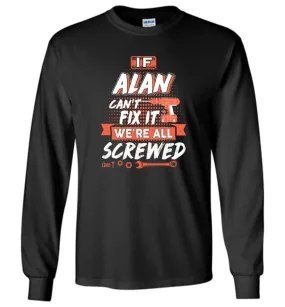 Alan Custom Name Gift If Alan Can't Fix It We're All Screwed - Long Sleeve