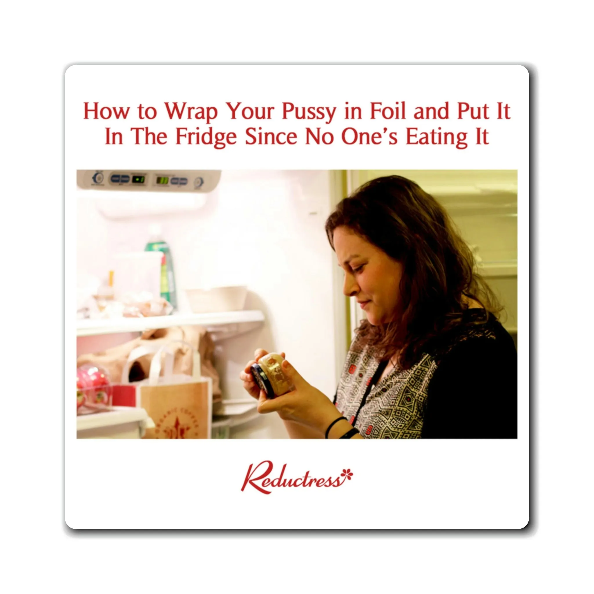 "How to Wrap Your Pussy in Foil and Put It In The Fridge Since No One’s Eating It" Magnet